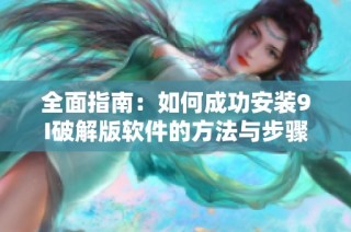 全面指南：如何成功安装9I破解版软件的方法与步骤