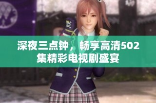 深夜三点钟，畅享高清502集精彩电视剧盛宴