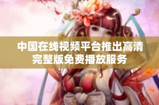 中国在线视频平台推出高清完整版免费播放服务