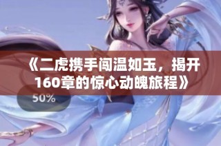 《二虎携手闯温如玉，揭开160章的惊心动魄旅程》