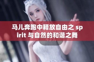 马儿奔跑中释放自由之 spirit 与自然的和谐之舞
