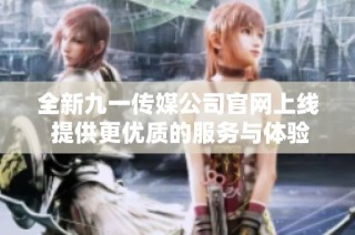 全新九一传媒公司官网上线 提供更优质的服务与体验