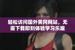 轻松访问国外黄冈网站，无需下载即刻体验学习乐趣