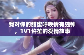 我对你的甜蜜呼唤情有独钟，1V1许笙的爱情故事