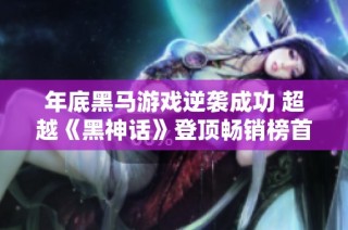 年底黑马游戏逆袭成功 超越《黑神话》登顶畅销榜首