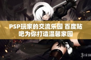 PSP玩家的交流乐园 百度贴吧为你打造温馨家园