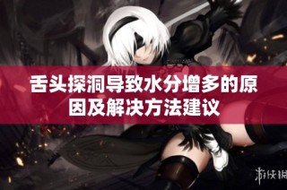 舌头探洞导致水分增多的原因及解决方法建议