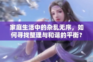 家庭生活中的杂乱无序，如何寻找整理与和谐的平衡？