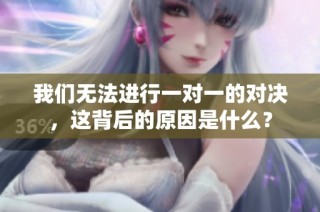 我们无法进行一对一的对决，这背后的原因是什么？