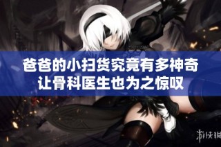 爸爸的小扫货究竟有多神奇让骨科医生也为之惊叹