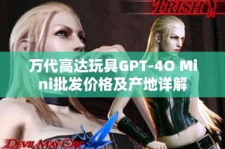 万代高达玩具GPT-4O Mini批发价格及产地详解