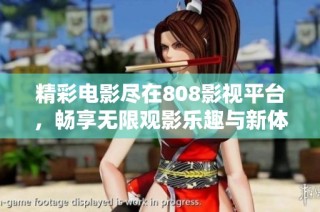 精彩电影尽在808影视平台，畅享无限观影乐趣与新体验