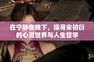 在宁静夜晚下，探寻宋初衍的心灵世界与人生哲学