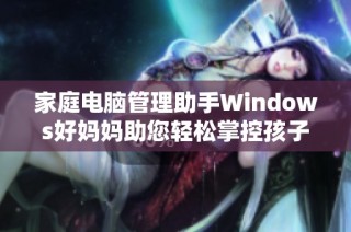 家庭电脑管理助手Windows好妈妈助您轻松掌控孩子上网安全