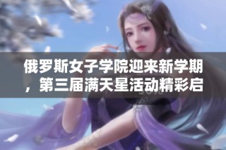 俄罗斯女子学院迎来新学期，第三届满天星活动精彩启幕