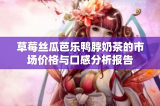 草莓丝瓜芭乐鸭脖奶茶的市场价格与口感分析报告