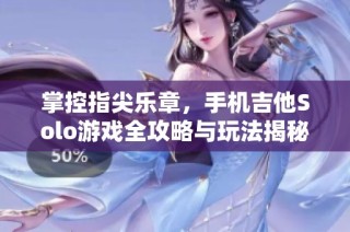 掌控指尖乐章，手机吉他Solo游戏全攻略与玩法揭秘
