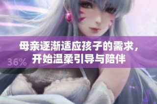 母亲逐渐适应孩子的需求，开始温柔引导与陪伴