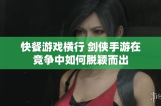 快餐游戏横行 剑侠手游在竞争中如何脱颖而出