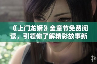 《上门龙婿》全章节免费阅读，引领你了解精彩故事新篇章