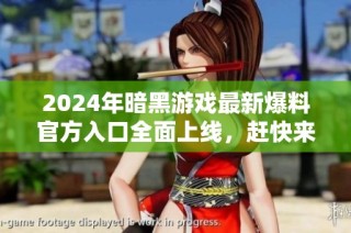 2024年暗黑游戏最新爆料官方入口全面上线，赶快来了解吧