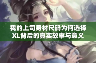 我的上司身材尺码为何选择XL背后的真实故事与意义