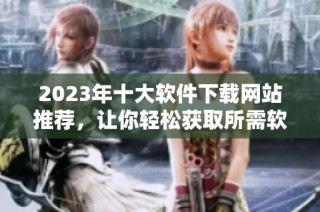2023年十大软件下载网站推荐，让你轻松获取所需软件