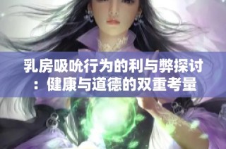 乳房吸吮行为的利与弊探讨：健康与道德的双重考量