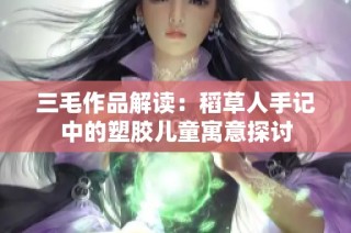 三毛作品解读：稻草人手记中的塑胶儿童寓意探讨