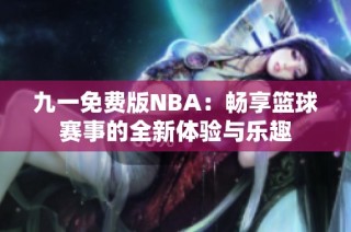 九一免费版NBA：畅享篮球赛事的全新体验与乐趣