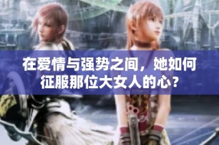 在爱情与强势之间，她如何征服那位大女人的心？