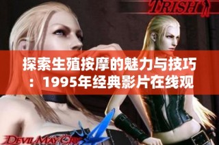探索生殖按摩的魅力与技巧：1995年经典影片在线观赏