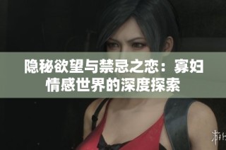 隐秘欲望与禁忌之恋：寡妇情感世界的深度探索