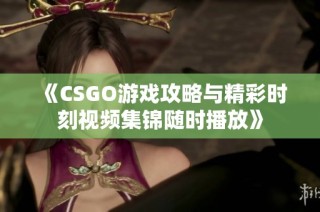 《CSGO游戏攻略与精彩时刻视频集锦随时播放》