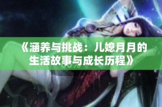 《涵养与挑战：儿媳月月的生活故事与成长历程》