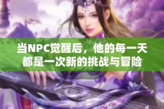 当NPC觉醒后，他的每一天都是一次新的挑战与冒险