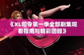 《XL司令第一季全部剧集观看指南与精彩回顾》