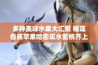多种美味水果大汇聚 榴莲香蕉苹果哈密瓜水蜜桃齐上阵