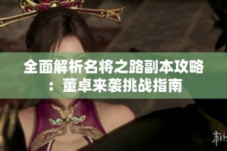 全面解析名将之路副本攻略：董卓来袭挑战指南