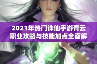 2021年热门诛仙手游青云职业攻略与技能加点全面解析