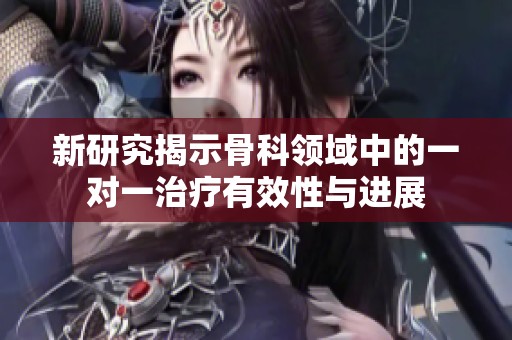 新研究揭示骨科领域中的一对一治疗有效性与进展