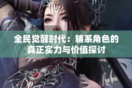 全民觉醒时代：辅系角色的真正实力与价值探讨