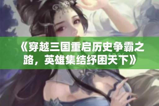 《穿越三国重启历史争霸之路，英雄集结纾困天下》