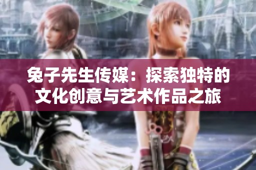 兔子先生传媒：探索独特的文化创意与艺术作品之旅