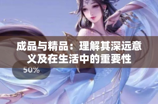 成品与精品：理解其深远意义及在生活中的重要性