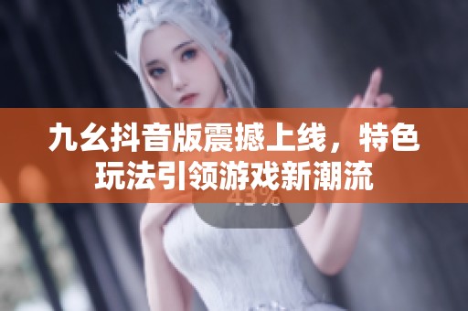 九幺抖音版震撼上线，特色玩法引领游戏新潮流