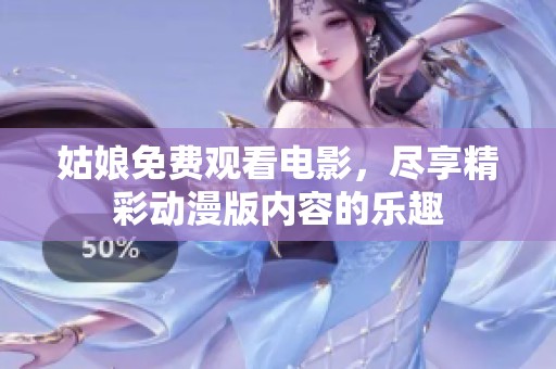 姑娘免费观看电影，尽享精彩动漫版内容的乐趣