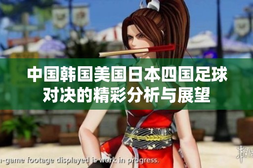 中国韩国美国日本四国足球对决的精彩分析与展望