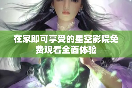 在家即可享受的星空影院免费观看全面体验