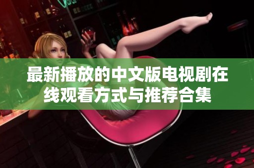 最新播放的中文版电视剧在线观看方式与推荐合集
